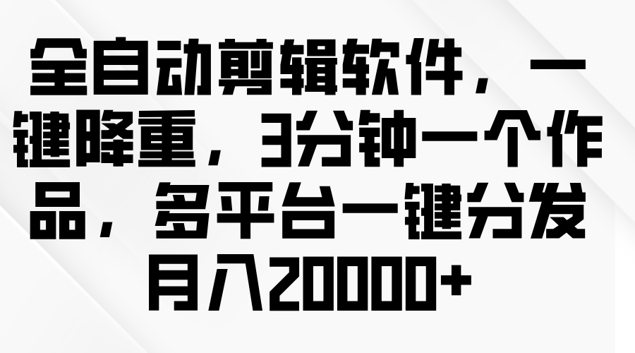 全自动剪辑软件,一键降重,3分钟一个作品,多平台一键分发月入2W+网创吧-网创项目资源站-副业项目-创业项目-搞钱项目网创吧