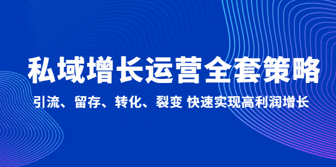 （4932期）私域增长运营全套策略：引流、留存、转化、裂变 快速实现高利润增长网创库-网创项目资源站-副业项目-创业项目-搞钱项目网创吧