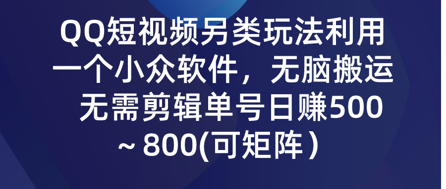 QQ短视频另类玩法，利用一个小众软件，无脑搬运，无需剪辑单号日赚500～800(可矩阵）网创吧-网创项目资源站-副业项目-创业项目-搞钱项目网创吧