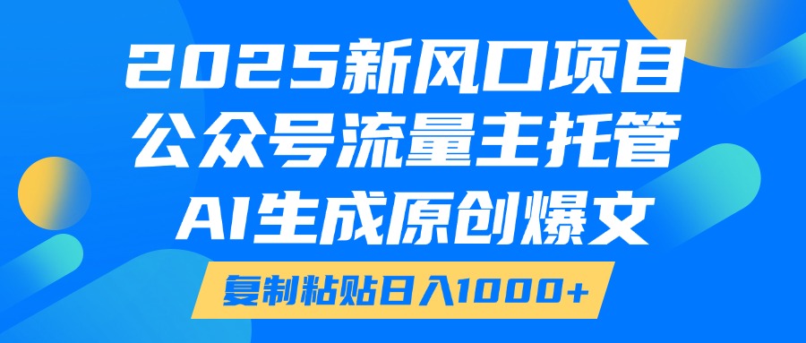 2025新风口项目,公众号流量主托管,AI生成原创爆文,复制粘贴日入1000+网创吧-网创项目资源站-副业项目-创业项目-搞钱项目网创吧