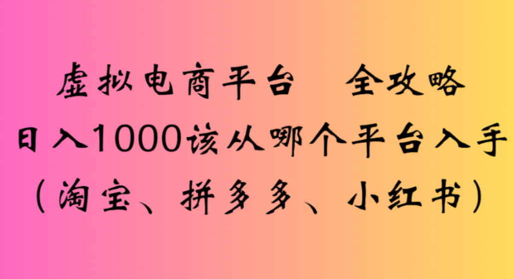 虚拟电商平台,该从哪个平台入手(淘宝、拼多多、小红书)全攻略日入1000 虚拟电商平台,该从哪个平台入手(淘宝、拼多多、小红书)全攻略日入1000