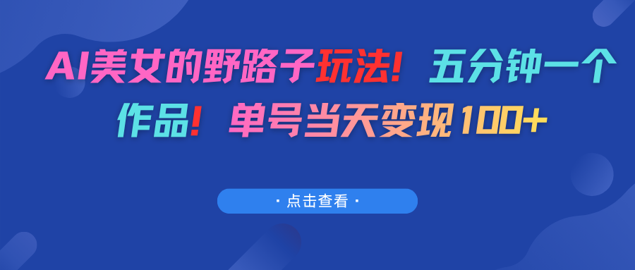 AI美女的野路子玩法!五分钟一个作品!单号当天变现100+网创吧-网创项目资源站-副业项目-创业项目-搞钱项目网创吧