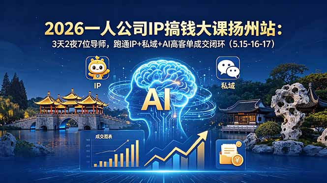 (18587期)2026一人公司IP搞钱大课扬州站:3天2夜7位导师,跑通IP+私域+AI高客单成交闭环(5.15-16-17)