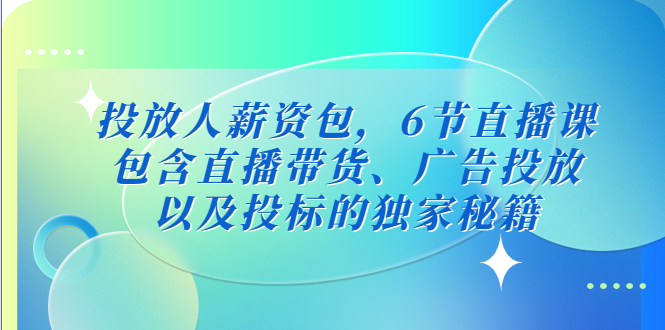 （5025期）投放人薪资包，6节直播课，包含直播带货、广告投放、以及投标的独家秘籍网创吧-网创项目资源站-副业项目-创业项目-搞钱项目网创吧