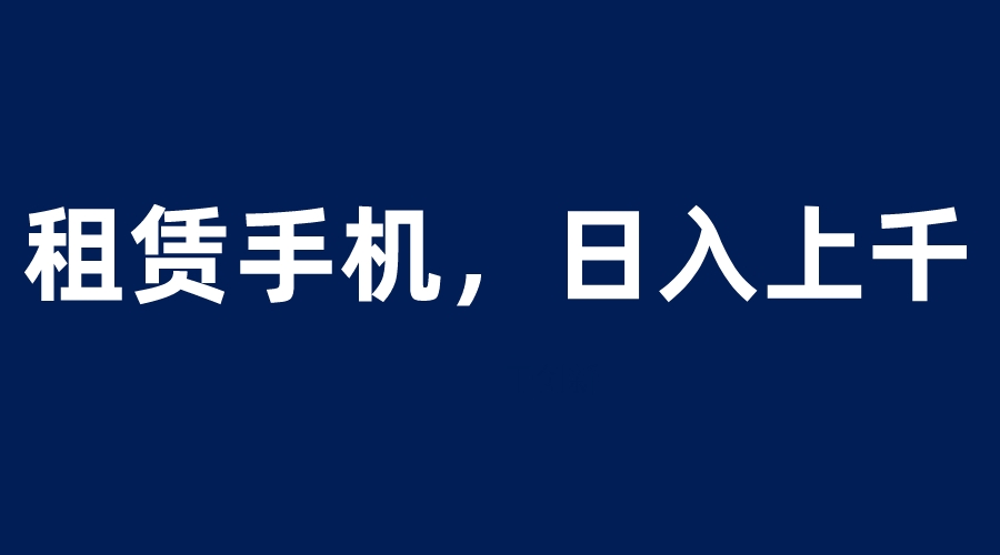 (6116期)租赁手机蓝海项目,轻松到日入上千,小白0成本直接上手网创吧-网创项目资源站-副业项目-创业项目-搞钱项目网创吧