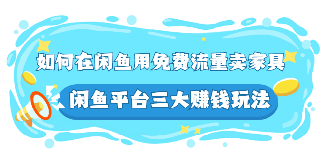 （2558期）如何在闲鱼用免费流量卖家具，闲鱼平台三大赚钱玩法，实操教程！网创吧-网创项目资源站-副业项目-创业项目-搞钱项目网创吧