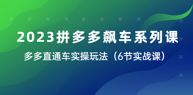 （6030期）2023拼多多飙车系列课，多多直通车实操玩法（6节实战课）网创吧-网创项目资源站-副业项目-创业项目-搞钱项目网创吧