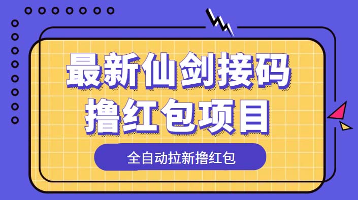 (5813期)最新仙剑接码撸红包项目,提现秒到账【软件+详细玩法教程】网创吧-网创项目资源站-副业项目-创业项目-搞钱项目网创吧