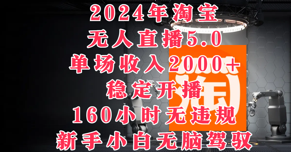 2024年淘宝无人直播5.0,单场收入2000+,稳定开播160小时无违规,新手小白无脑驾驭网创吧-网创项目资源站-副业项目-创业项目-搞钱项目网创吧