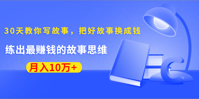 （1382期）《30天教你写故事，把好故事换成钱》练出最赚钱的故事思维，月入10万+网创吧-网创项目资源站-副业项目-创业项目-搞钱项目网创吧