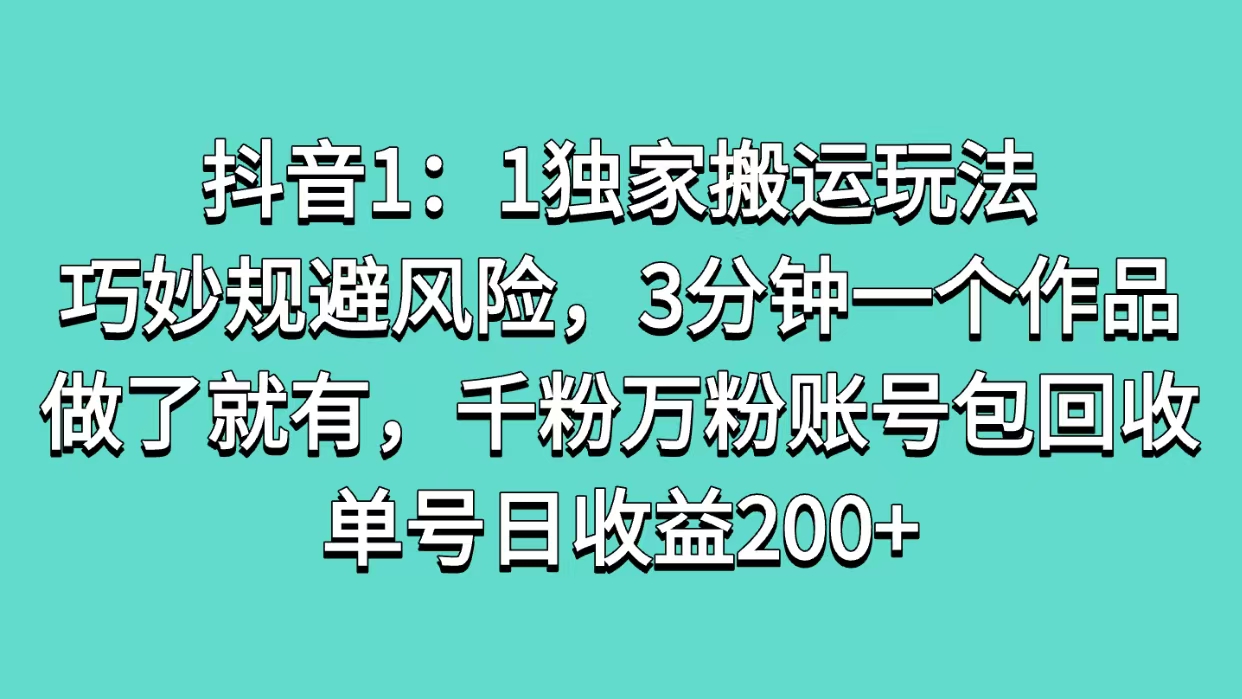 抖音1：1独家搬运玩法，巧妙规避风险，3分钟一个作品，做了就有，千粉万粉账号包回收，单号日收益200+网创库-网创项目资源站-副业项目-创业项目-搞钱项目网创吧