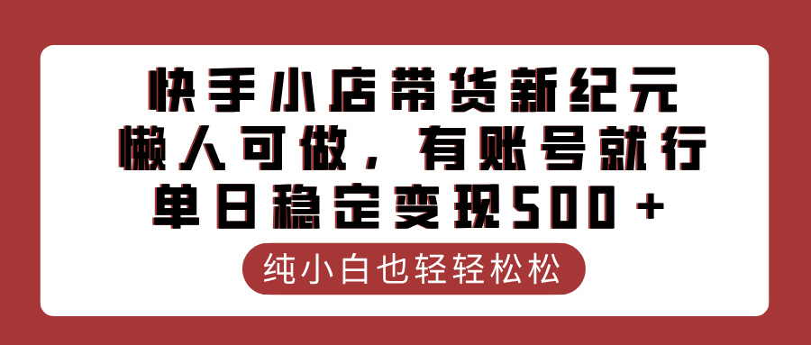 全新快手小店带货代运营，懒人可做，有账号就行，单日稳定变现500＋网创吧-网创项目资源站-副业项目-创业项目-搞钱项目网创吧