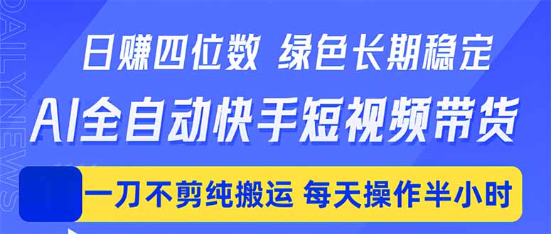 (18418期)日入四位数!Ai全自动快手短视频带货,绿色长期稳定,一刀不剪纯搬运,每天操作半小时
