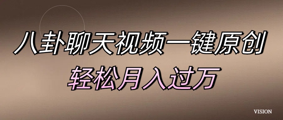 八卦聊天视频一键原创 轻松月入过万网创库-网创项目资源站-副业项目-创业项目-搞钱项目网创吧