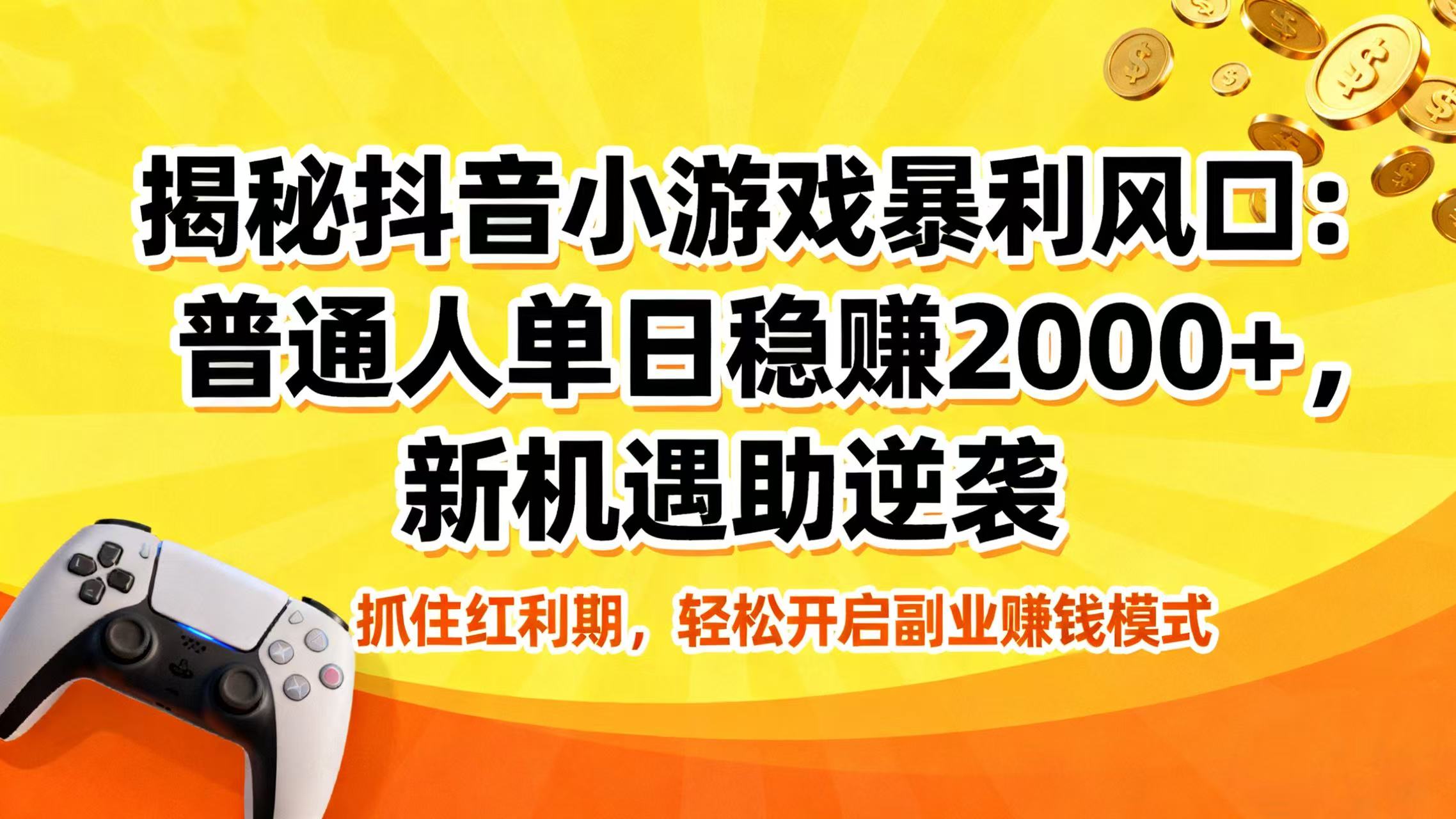 揭秘抖音小游戏暴利风口：普通人单日稳赚 2000+，新机遇助逆袭网创吧-网创项目资源站-副业项目-创业项目-搞钱项目网创吧