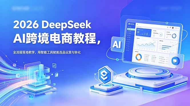(18783期)2026 DeepSeek AI跨境电商教程,全流程落地教学,用智能工具赋能选品运营与转化网创吧-网创项目资源站-副业项目-创业项目-搞钱项目网创吧