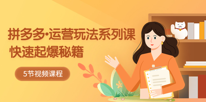 (5566期)2023拼多多-运营玩法系列课:快速起爆秘籍(5节视频课)网创吧-网创项目资源站-副业项目-创业项目-搞钱项目网创吧