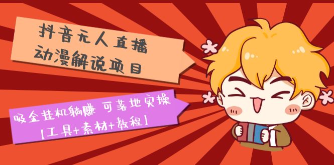 （5349期）抖音无人直播·动漫解说项目：吸金挂机躺赚 可落地实操【工具+素材+教程】网创吧-网创项目资源站-副业项目-创业项目-搞钱项目网创吧