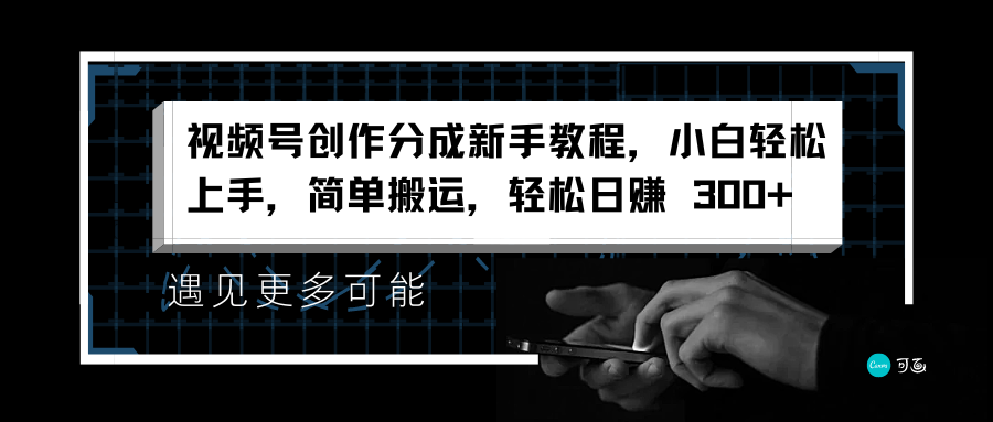 视频号创作分成新手教程,小白轻松上手,简单搬运,轻松日赚 300+网创吧-网创项目资源站-副业项目-创业项目-搞钱项目网创吧
