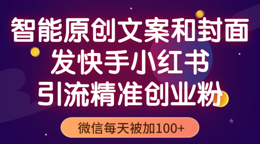 （5522期）智能原创封面和创业文案，快手小红书引流精准创业粉，微信每天被加100+网创吧-网创项目资源站-副业项目-创业项目-搞钱项目网创吧