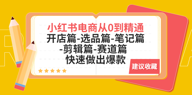 （5527期）小红书电商从0到精通：开店篇-选品篇-笔记篇-剪辑篇-赛道篇 快速做出爆款网创吧-网创项目资源站-副业项目-创业项目-搞钱项目网创吧