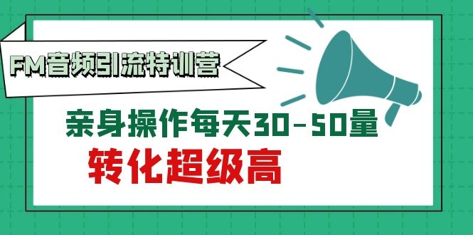 （1114期）黄岛主《FM音频引流特训营1.0》亲身操作每天30-50量，转化超级高