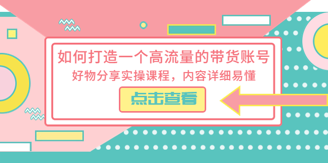 （5761期）如何打造一个高流量的带货账号，好物分享实操课程，内容详细易懂网创吧-网创项目资源站-副业项目-创业项目-搞钱项目网创吧