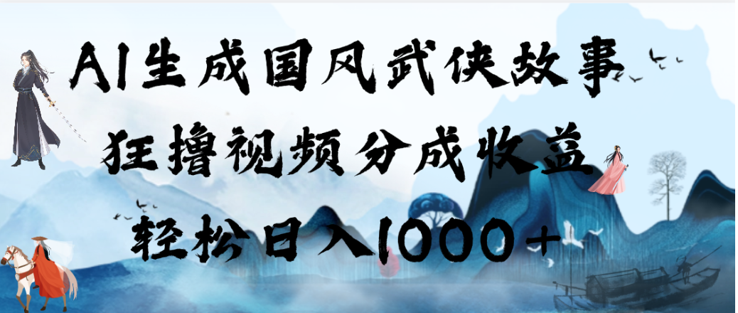 AI生成国风武侠故事,狂撸视频分成收益,轻松日入1000+!【可多平台分发】网创吧-网创项目资源站-副业项目-创业项目-搞钱项目网创吧