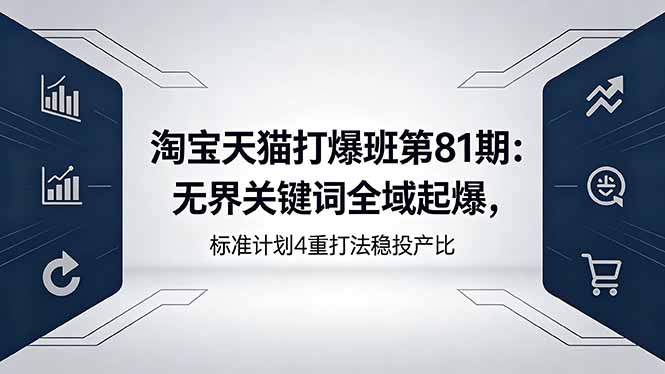 （18394期）淘宝天猫打爆班第81期：无界关键词全域起爆，标准计划4重打法稳投产比网创吧-网创项目资源站-副业项目-创业项目-搞钱项目网创吧