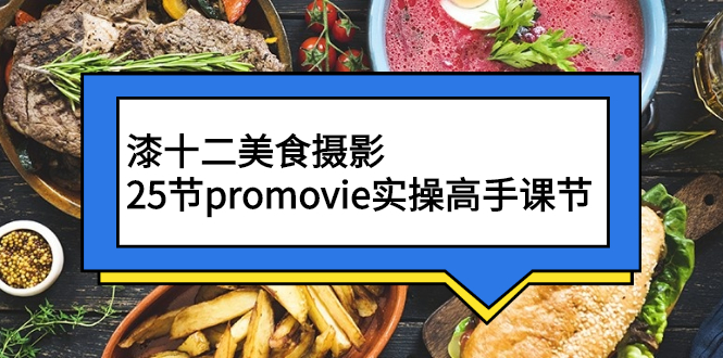 （2573期）漆十二美食摄影，25节promovie实操高手课节网创吧-网创项目资源站-副业项目-创业项目-搞钱项目网创吧