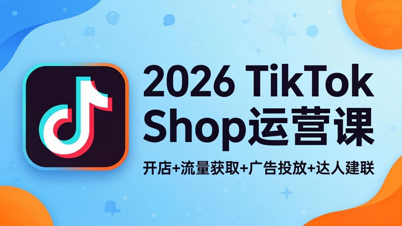 (18158期)2026TikTok Shop运营课:开店+流量获取+广告投放+达人建联,解锁海外电商掘金路径网创库-网创项目资源站-副业项目-创业项目-搞钱项目网创吧