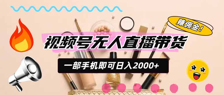 (20215期)视频号带货,一天2000+,一部手机即可开展的完美副业,无需投资