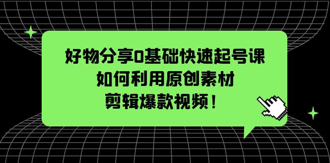 (5509期)好物分享0基础快速起号课:如何利用原创素材剪辑爆款视频!网创吧-网创项目资源站-副业项目-创业项目-搞钱项目网创吧