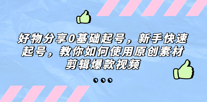 (5241期)好物分享0基础起号,新手快速起号,教你如何使用原创素材剪辑爆款视频网创吧-网创项目资源站-副业项目-创业项目-搞钱项目网创吧