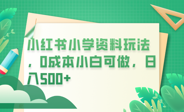 (6249期)小红书小学资料玩法,0成本小白可做日入500+(教程+资料)
