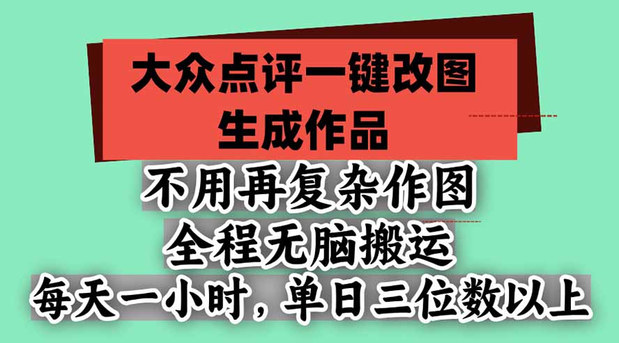 （21048期）不用再复杂作图，大众点评一键改图生成作品，全程无脑搬运 每天一小时，单日三位数以上-网创项目资源站-副业项目_创业项目_搞钱项目_网创项目资源平台