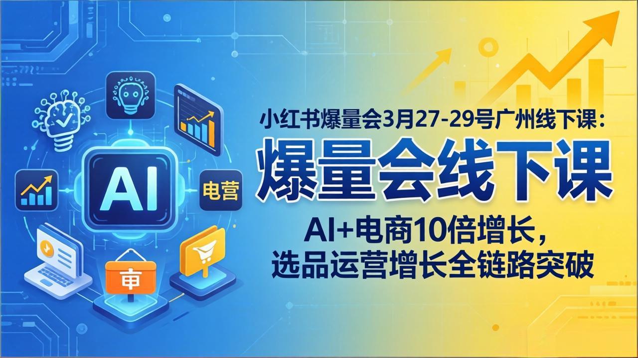 （17849期）小红书爆量会3月27-29号广州线下课：AI+电商10倍增长，选品运营增长全链路突破网创库-网创项目资源站-副业项目-创业项目-搞钱项目网创吧