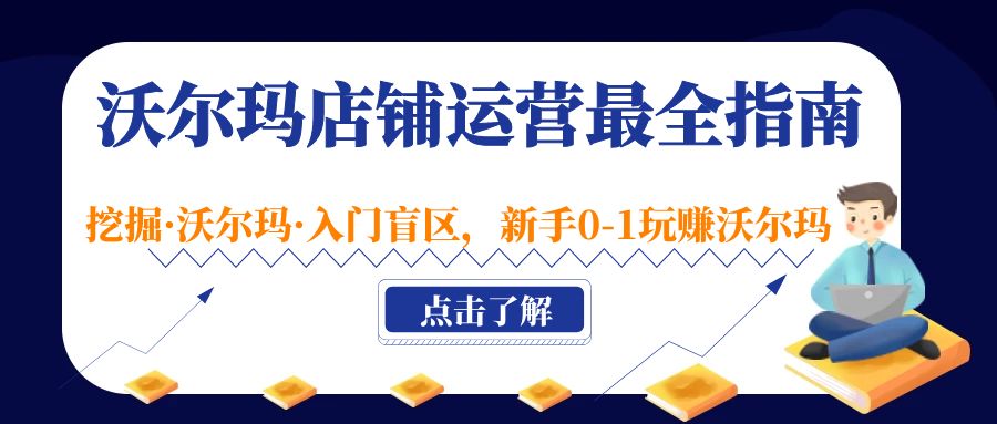 (5072期)沃尔玛店铺·运营最全指南,挖掘·沃尔玛·入门盲区,新手0-1玩赚沃尔玛