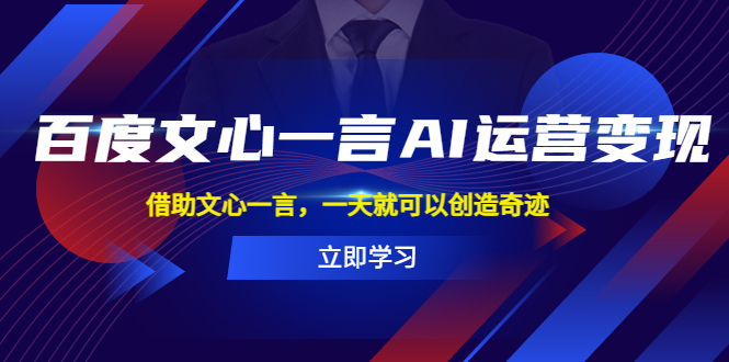(5716期)百度·文心一言AI·运营变现,借助文心一言,一天就可以创造奇迹网创吧-网创项目资源站-副业项目-创业项目-搞钱项目网创吧