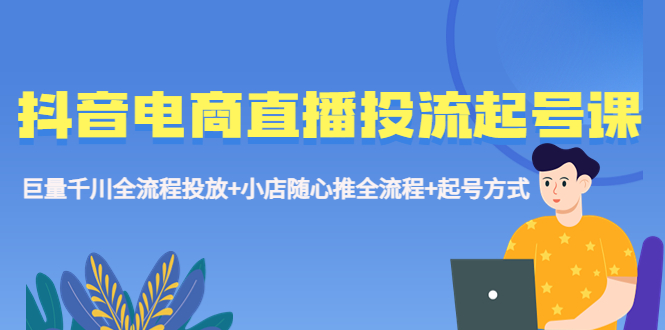 （5585期）抖音电商直播投流起号课程 巨量千川全流程投放+小店随心推全流程+起号方式网创吧-网创项目资源站-副业项目-创业项目-搞钱项目网创吧