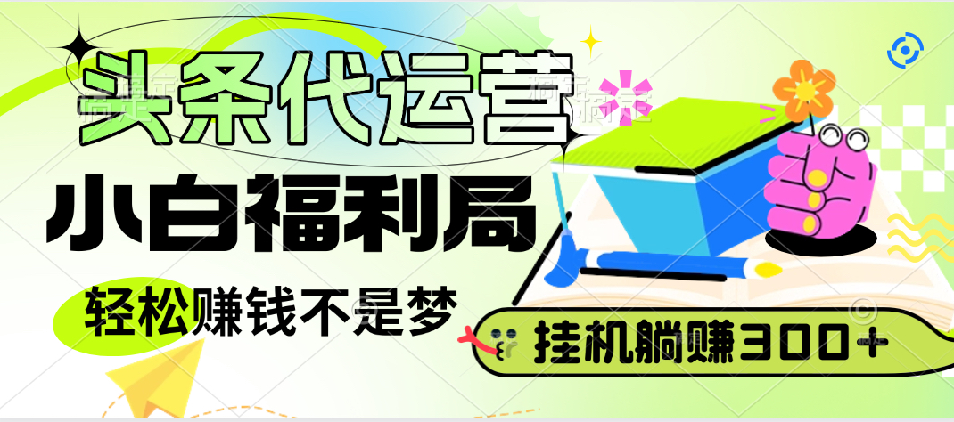 头条号托管躺赚项目,小白福利局,每天十分钟,收益几百块网创吧-网创项目资源站-副业项目-创业项目-搞钱项目网创吧