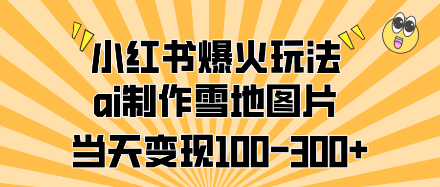 小红书爆火玩法,ai制作雪地图片,当天变现100-300+网创库-网创项目资源站-副业项目-创业项目-搞钱项目网创吧