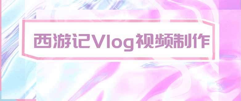 （20292期）手把手教大家用AI做西游记vlog，手把手教学，希望对大家有帮助网创吧-网创项目资源站-副业项目-创业项目-搞钱项目网创吧