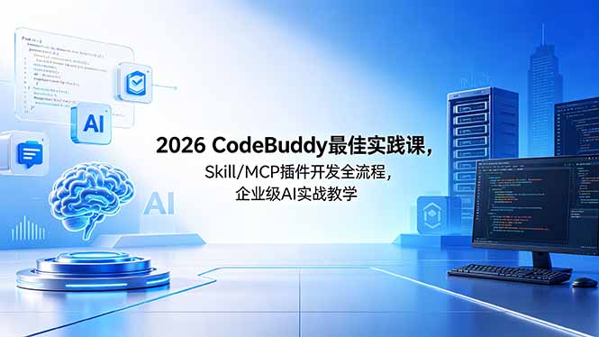 (18516期) 2026CodeBuddy最佳实践课,Skill/MCP 插件开发全流程,企业级 AI 实战教学
