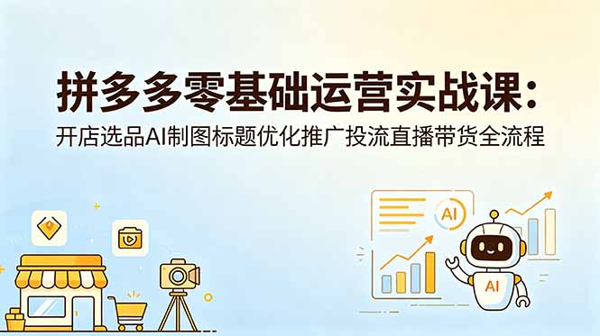 （18732期）拼多多零基础运营实战课：开店选品AI制图标题优化推广投流直播带货全流程网创吧-网创项目资源站-副业项目-创业项目-搞钱项目网创吧