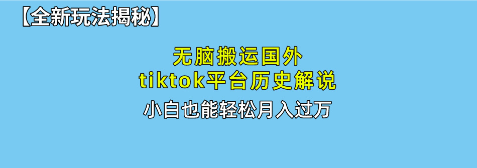 【全新玩法揭秘】无脑搬运国外tiktok历史解说，月入过万绝不是梦网创库-网创项目资源站-副业项目-创业项目-搞钱项目网创吧