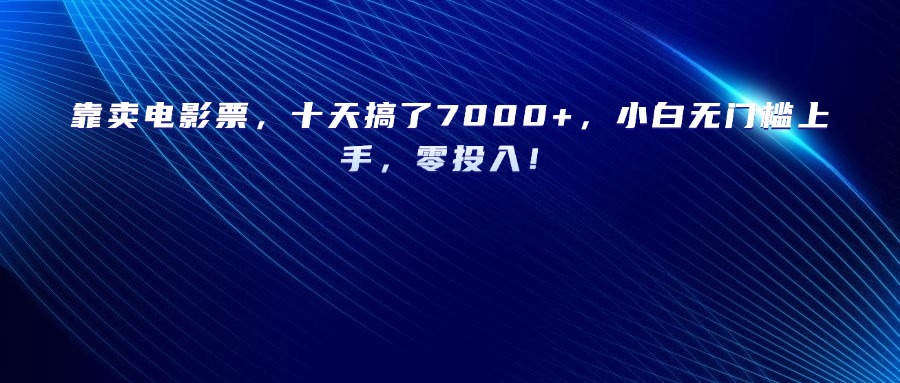 靠卖电影票,十天搞了7000+,小白无门槛上手,零投入!网创吧-网创项目资源站-副业项目-创业项目-搞钱项目网创吧