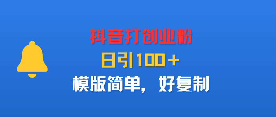 抖音打创业粉，日引100＋，模版简单，好复制网创库-网创项目资源站-副业项目-创业项目-搞钱项目网创吧