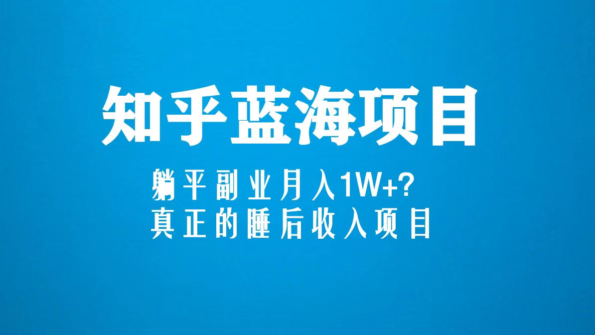 (5254期)知乎蓝海玩法,躺平副业月入1W+,真正的睡后收入项目(6节视频课)网创吧-网创项目资源站-副业项目-创业项目-搞钱项目网创吧