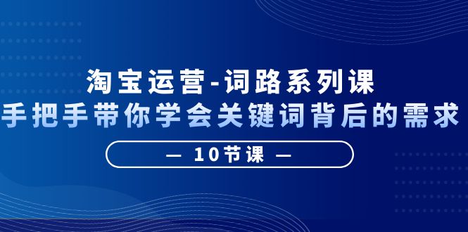 （6318期）淘宝运营-词路系列课：手把手带你学会关键词背后的需求（10节课）网创吧-网创项目资源站-副业项目-创业项目-搞钱项目网创吧